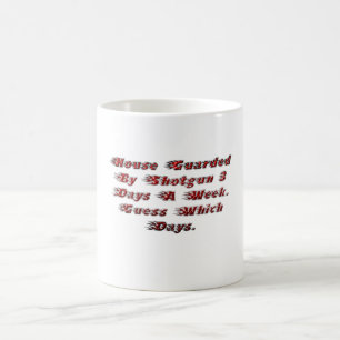 House Guarded By Shotgun 3 Days A Week. Coffee Mug
