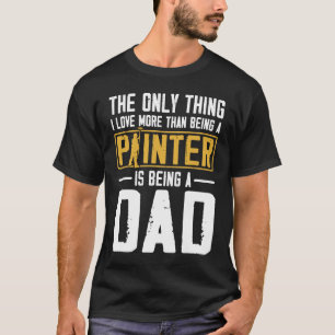 House Painter Decorator Dad The Only Thing I Love T-Shirt