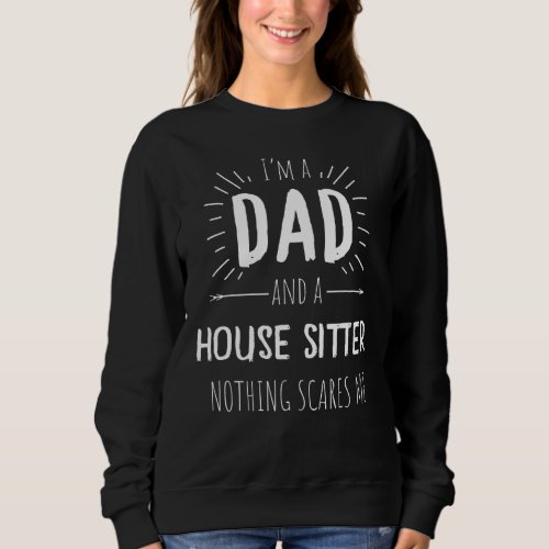 House Sitter Dad Nothing Scares Me Amazing Fathers Sweatshirt