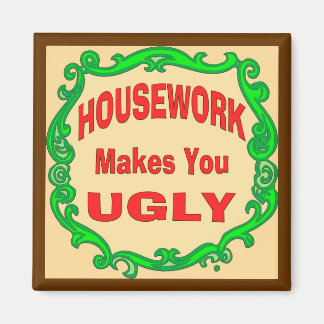 House Work Makes You Ugly Magnet