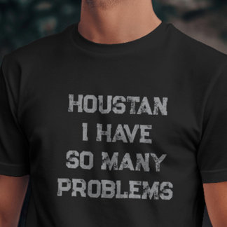 Houston I Have So Many Problems Witty T-Shirt