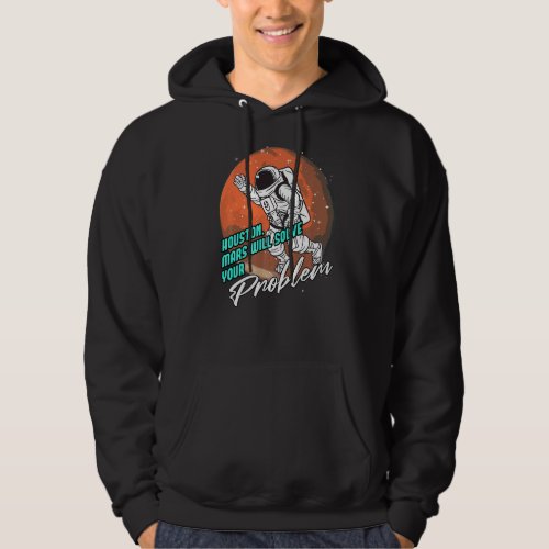 Houston Mars Will Solve Our Problem Space Astronau Hoodie