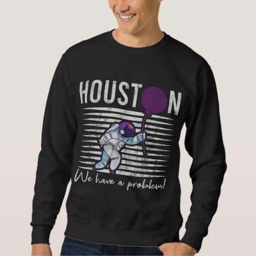 Houston We Have a Problem Astronomers Astronomy Sweatshirt