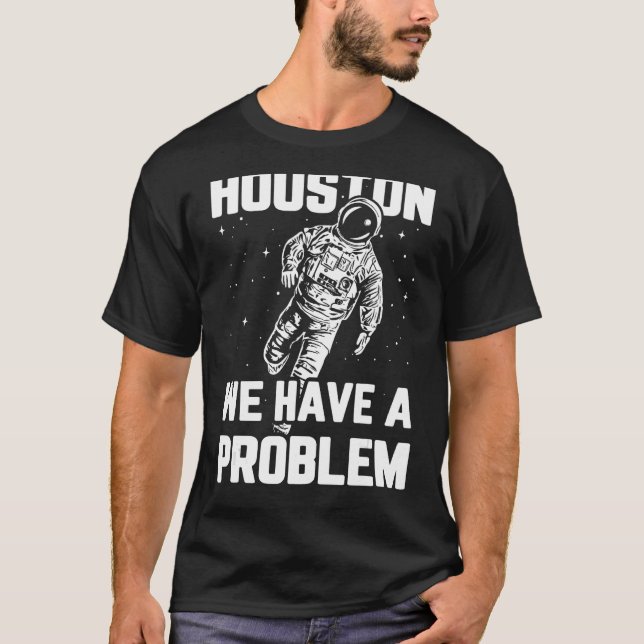Houston We Have a Problem Sarcasm Funny Astronaut  T-Shirt (Front)