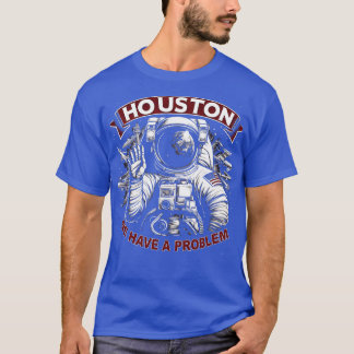 Houston We Have a Problem Sarcasm Funny Astronaut T-Shirt