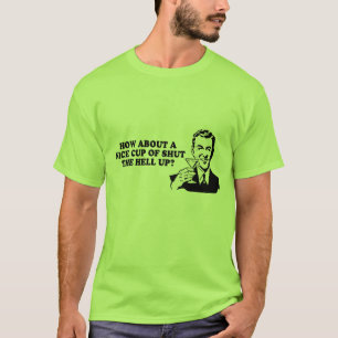 HOW ABOUT A NICE CUP OF SHUT THE HELL UP T-shirt