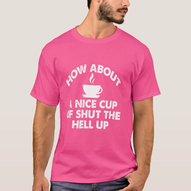 How About A Nice Cup Of Shut The Hell Up T-Shirt (Front)