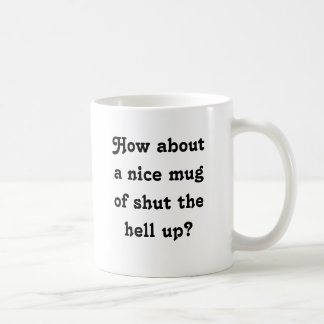 How about a nice mug of shut the hell up?