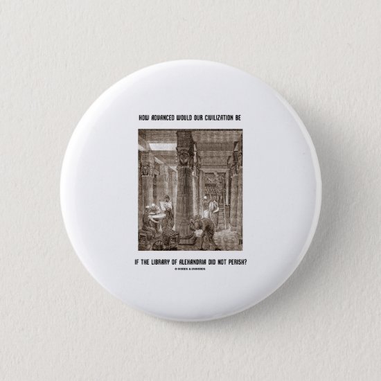How Advanced Civilization Be If Library Alexandria Pinback Button
