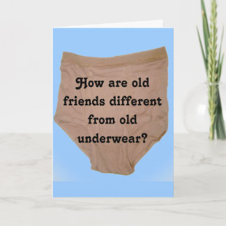 How are old friends differrent than old underwear? card