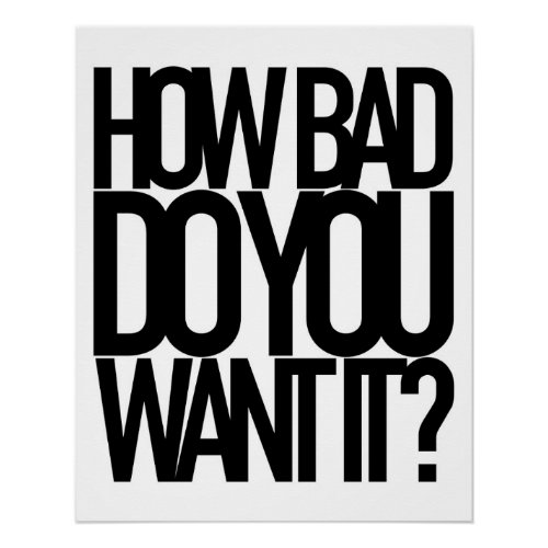 HOW BAD DO YOU WANT IT POSTER