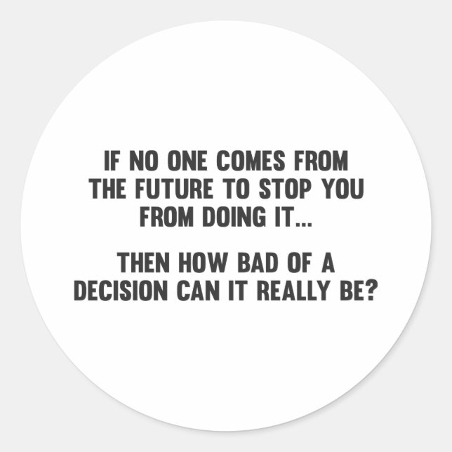 How Bad of a Decision Can It Really Be? Classic Round Sticker (Front)