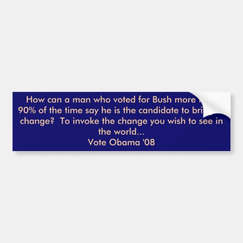 How can a man who voted for Bush more than 90  Bumper Sticker