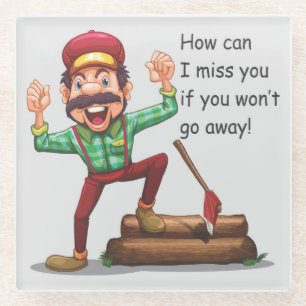 How Can I Miss You If You Won't Go Away Glass Coaster