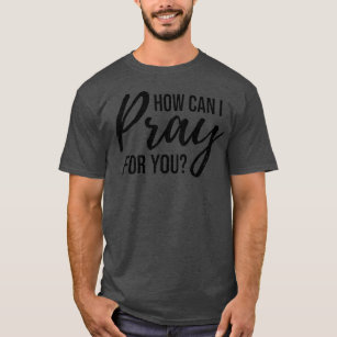 How Can I Pray for You  Christian Prayer Gift T-Shirt