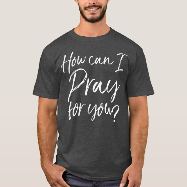 How Can I Pray for You  Christian Prayer Gift T-Shirt (Front)