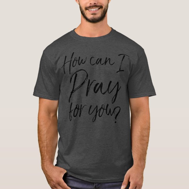 How Can I Pray for You Christian Prayer Gift T-Shirt (Front)