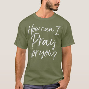 How Can I Pray for You Christian Prayer Gift T-Shirt