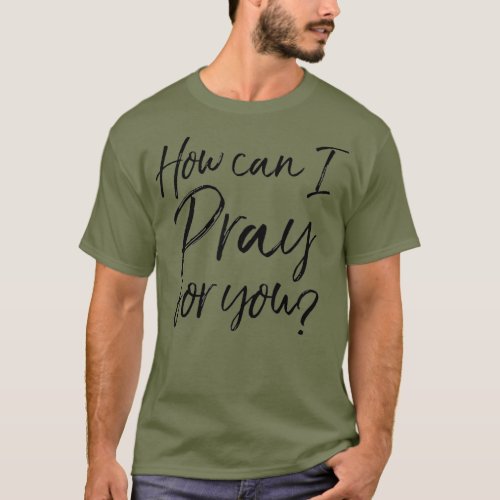 How Can I Pray for You Christian Prayer Gift T_Shirt