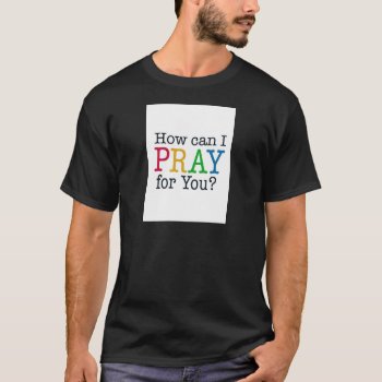 How Can I Pray For You? T-shirt by PureJoyShop at Zazzle