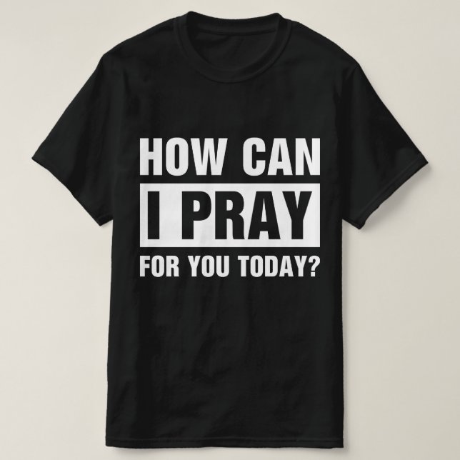 How Can I Pray For You T-Shirt (Design Front)