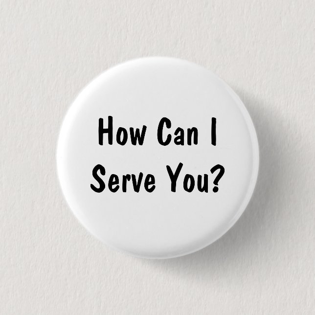 How Can I Serve You? Button (Front)