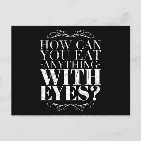 how-can-you-eat-anything-with-eyes-postcard-zazzle