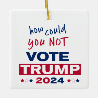 How could you NOT Vote TRUMP 2024 Ceramic Ornament