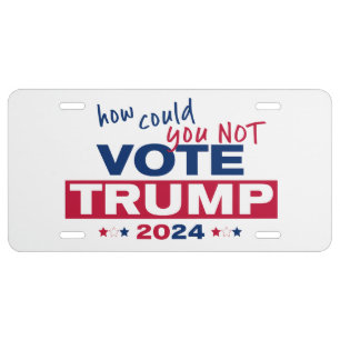 How could you NOT Vote TRUMP 2024  License Plate