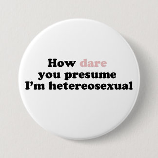 How Dare You Presume I'm Heterosexual Button