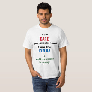 How DARE you question me! I am the DBA! T-Shirt