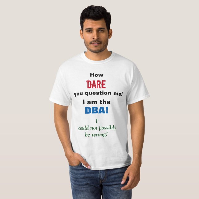 How DARE you question me! I am the DBA! T-Shirt (Front Full)