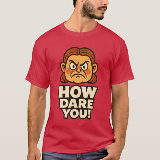 HOW DARE YOU! T-Shirt