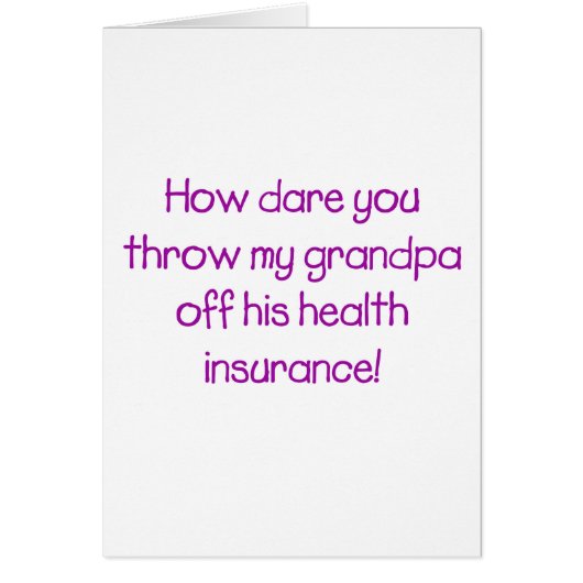 How Dare you Throw my Grandpa off his Healthcare (Front)
