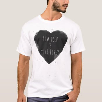 How Deep Is Your Love T-shirt by bsolti at Zazzle