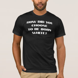How Did You Choose To Be Born White T-Shirt