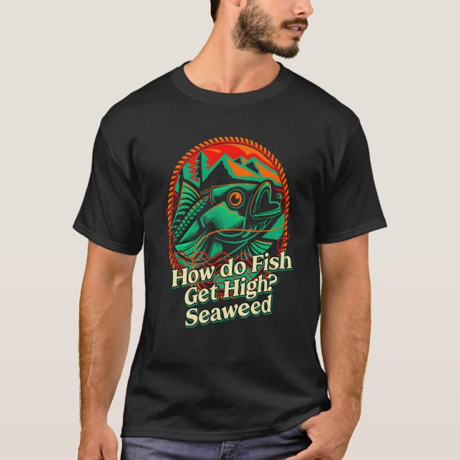 How do Fish Get High Seaweed Fishing Dad Jokes Fis T-Shirt (Front)