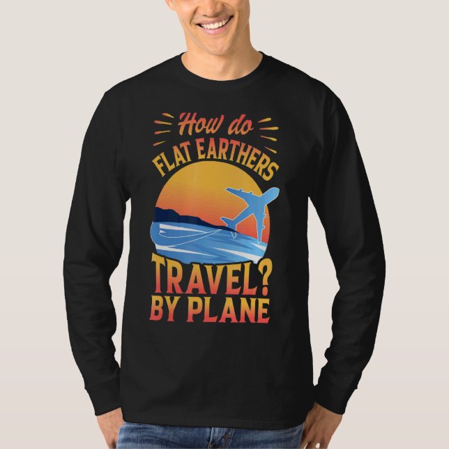 How Do Flat Earthers Travel By Plane  Dad Jokes T-Shirt (Front)