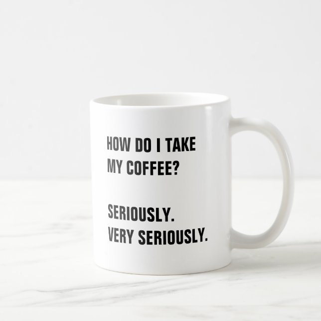 HOW DO I TAKE  MY COFFEE?  SERIOUSLY. COFFEE MUG (Right)