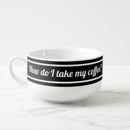 How Do I Take My Coffee Soup Mug