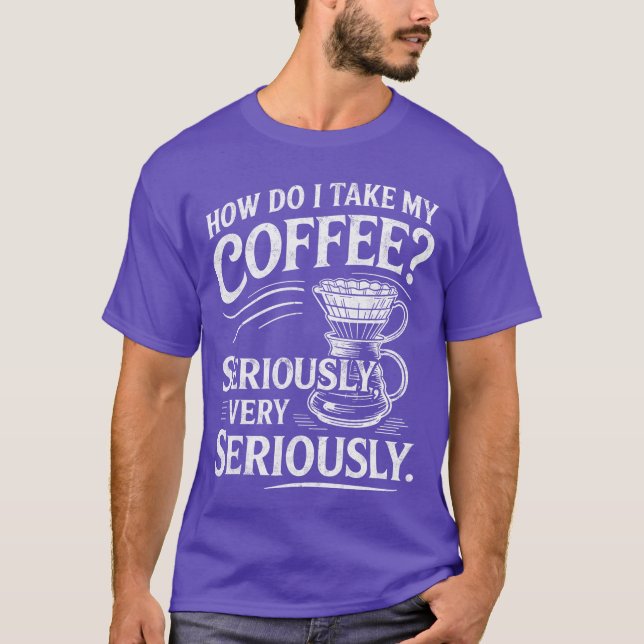 How Do Iake My Coffee Very Seriously Funny Coffee  T-Shirt (Front)