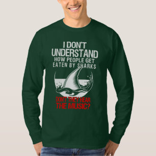How Do People Get Eaten By Sharks Hear The Music T-Shirt