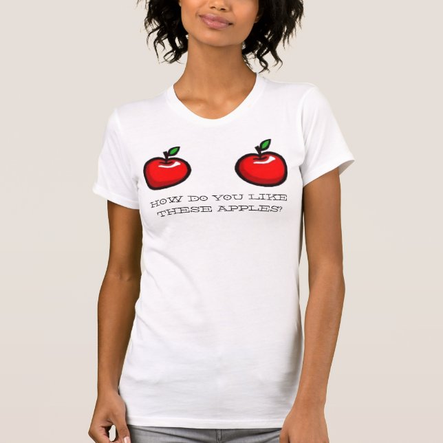 HOW DO YOU LIKE, THESE APPLES? T-Shirt (Front)