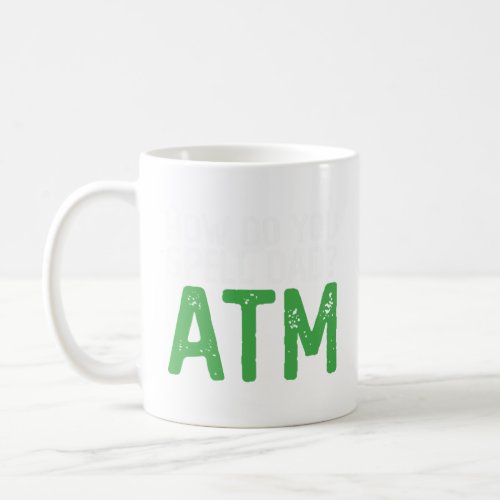 How Do You Spell Dad  ATM Dad Father s Day Dad Ban Coffee Mug