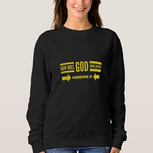 How Does God Make Coffee Hebrews He Brews & Christ Sweatshirt (Front)