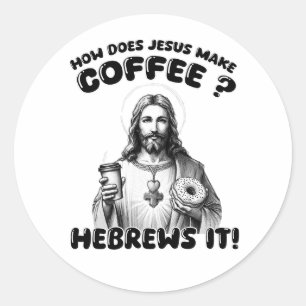 How does Jesus make coffee? Hebrews it Classic Round Sticker
