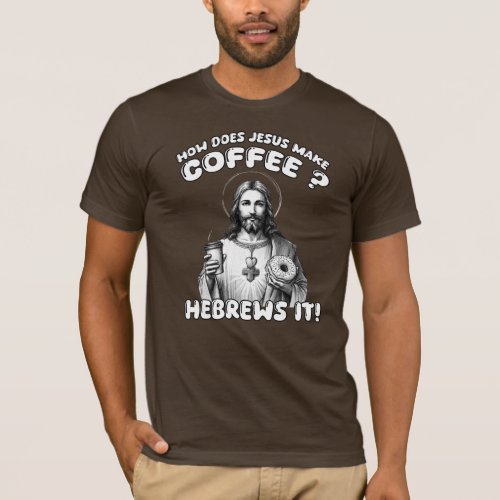 How does Jesus make coffee Hebrews it T_Shirt