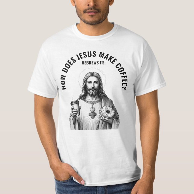 How does Jesus make coffee? Hebrews it T-Shirt (Front)
