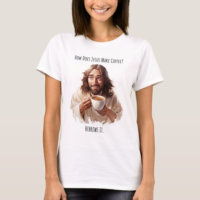 How Does Jesus Make Coffee? T-shirt (Front)