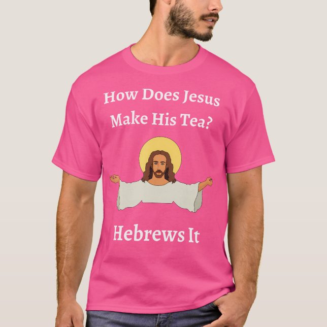 How Does Jesus Make His Tea Hebrews It Funny Jewis T-Shirt (Front)